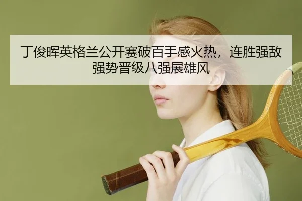 丁俊晖英格兰公开赛破百手感火热，连胜强敌强势晋级八强展雄风